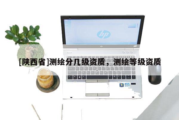 [陕西省]测绘分几级资质，测绘等级资质