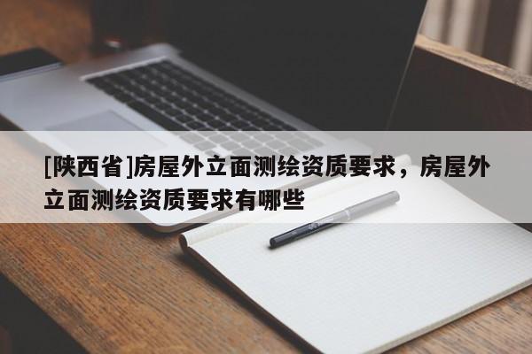 [陕西省]房屋外立面测绘资质要求，房屋外立面测绘资质要求有哪些