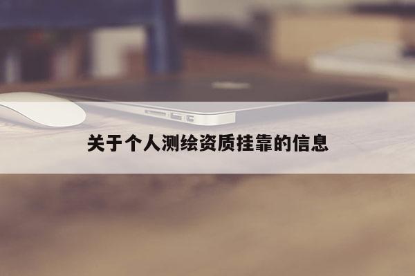 关于个人测绘资质挂靠的信息