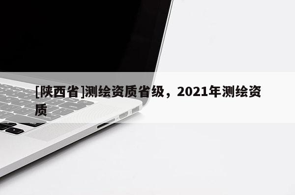[陕西省]测绘资质省级，2021年测绘资质