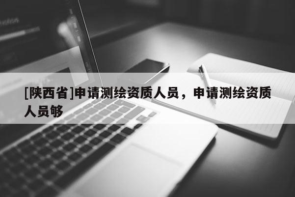 [陕西省]申请测绘资质人员，申请测绘资质人员够