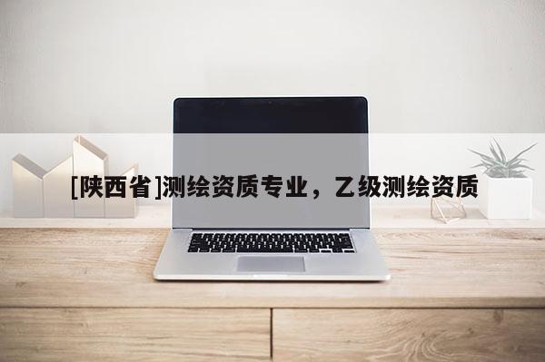 [陕西省]测绘资质专业，乙级测绘资质
