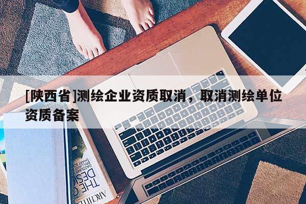 [陕西省]测绘企业资质取消，取消测绘单位资质备案