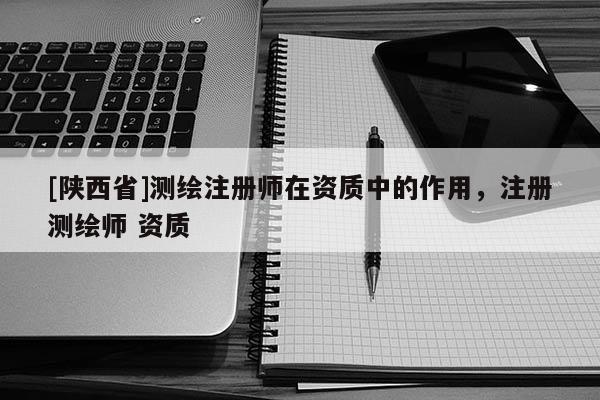 [陕西省]测绘注册师在资质中的作用，注册测绘师 资质