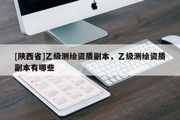[陕西省]乙级测绘资质副本，乙级测绘资质副本有哪些