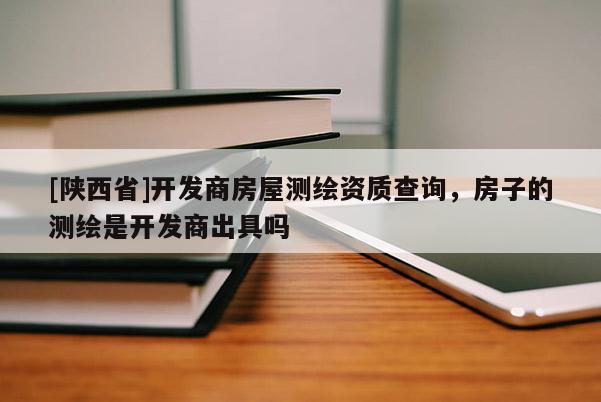 [陕西省]开发商房屋测绘资质查询，房子的测绘是开发商出具吗