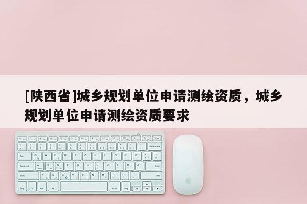 [陕西省]城乡规划单位申请测绘资质，城乡规划单位申请测绘资质要求