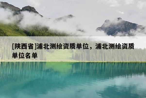 [陕西省]浦北测绘资质单位，浦北测绘资质单位名单