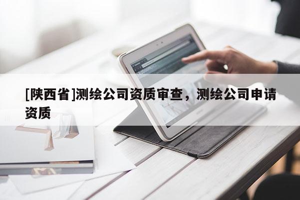 [陕西省]测绘公司资质审查，测绘公司申请资质