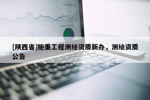 [陕西省]施秉工程测绘资质新办，测绘资质公告