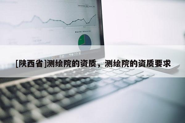 [陕西省]测绘院的资质，测绘院的资质要求
