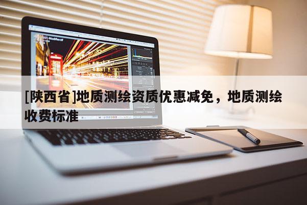 [陕西省]地质测绘资质优惠减免，地质测绘收费标准