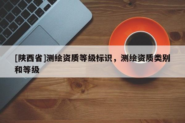 [陕西省]测绘资质等级标识，测绘资质类别和等级