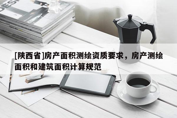 [陕西省]房产面积测绘资质要求，房产测绘面积和建筑面积计算规范