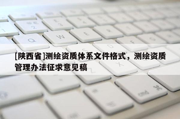 [陕西省]测绘资质体系文件格式，测绘资质管理办法征求意见稿