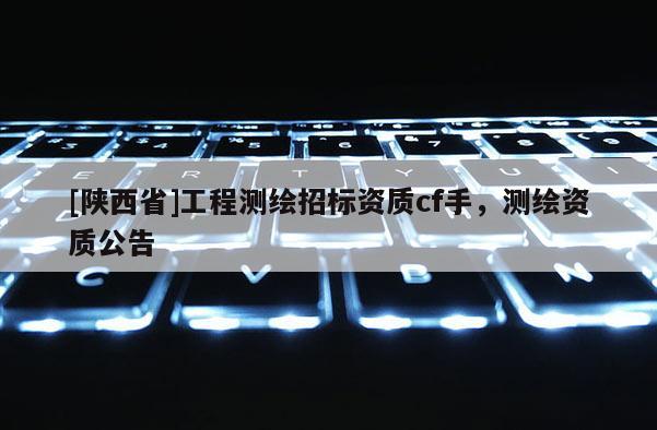 [陕西省]工程测绘招标资质cf手，测绘资质公告