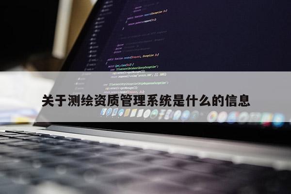 关于测绘资质管理系统是什么的信息