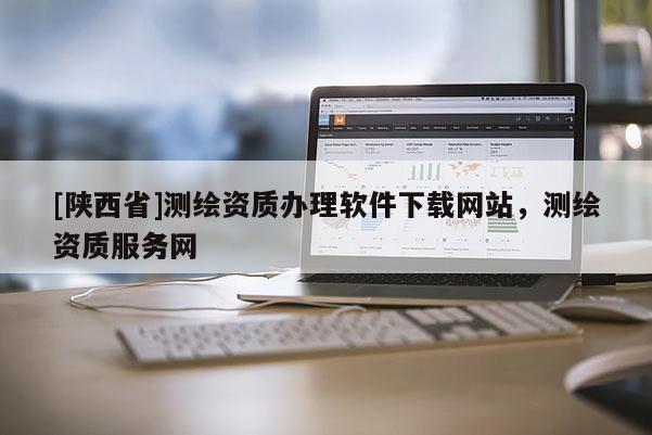 [陕西省]测绘资质办理软件下载网站，测绘资质服务网