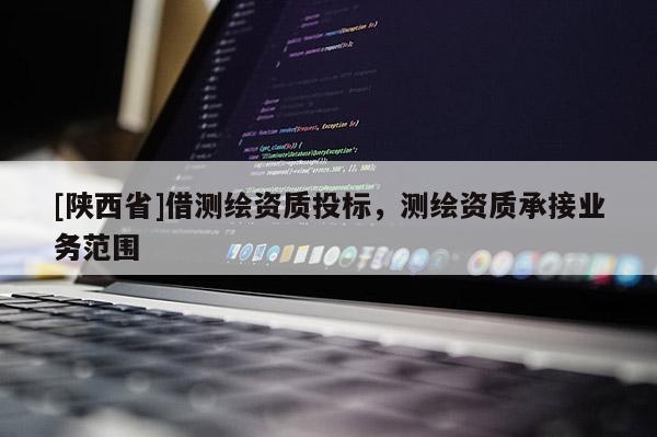 [陕西省]借测绘资质投标，测绘资质承接业务范围