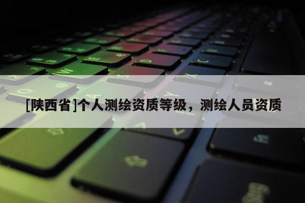 [陕西省]个人测绘资质等级，测绘人员资质