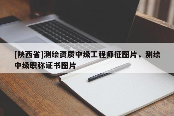 [陕西省]测绘资质中级工程师征图片，测绘中级职称证书图片