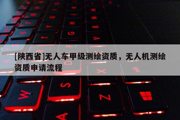 [陕西省]无人车甲级测绘资质，无人机测绘资质申请流程
