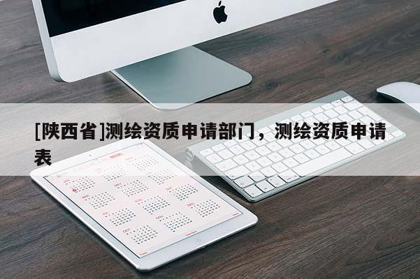 [陕西省]测绘资质申请部门，测绘资质申请表