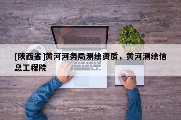[陕西省]黄河河务局测绘资质，黄河测绘信息工程院
