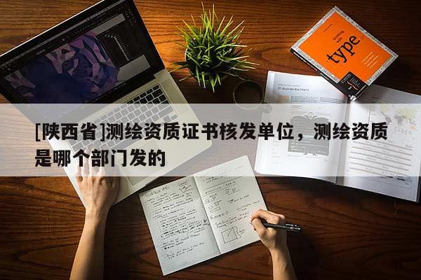 [陕西省]测绘资质证书核发单位，测绘资质是哪个部门发的