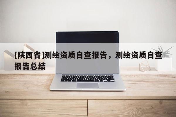 [陕西省]测绘资质自查报告，测绘资质自查报告总结