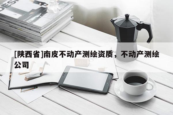 [陕西省]南皮不动产测绘资质，不动产测绘公司