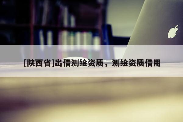 [陕西省]出借测绘资质，测绘资质借用