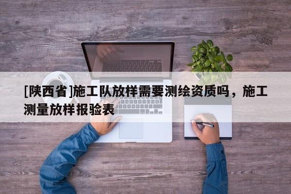 [陕西省]施工队放样需要测绘资质吗，施工测量放样报验表