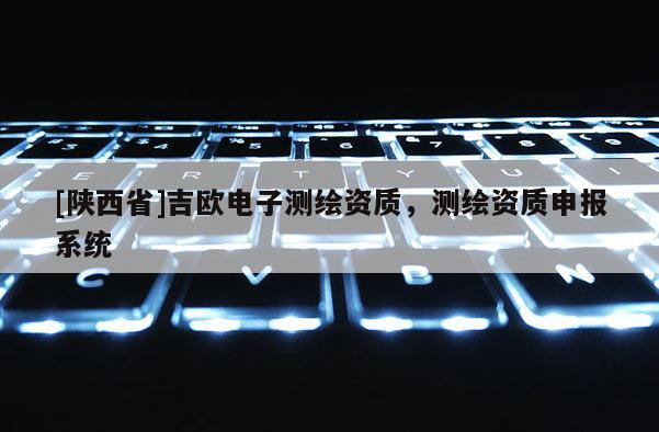 [陕西省]吉欧电子测绘资质，测绘资质申报系统