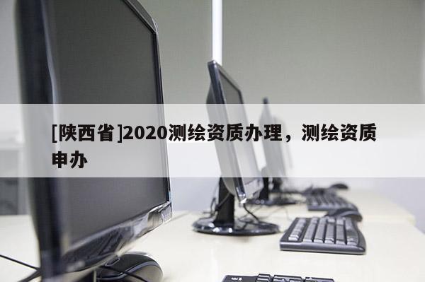 [陕西省]2020测绘资质办理，测绘资质申办