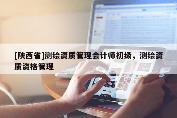 [陕西省]测绘资质管理会计师初级，测绘资质资格管理
