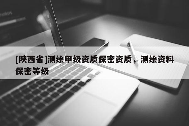 [陕西省]测绘甲级资质保密资质，测绘资料保密等级