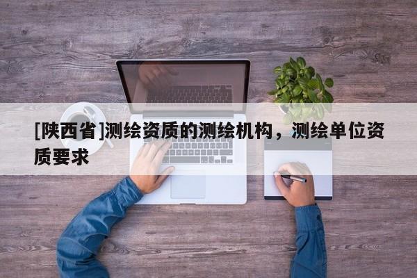 [陕西省]测绘资质的测绘机构，测绘单位资质要求