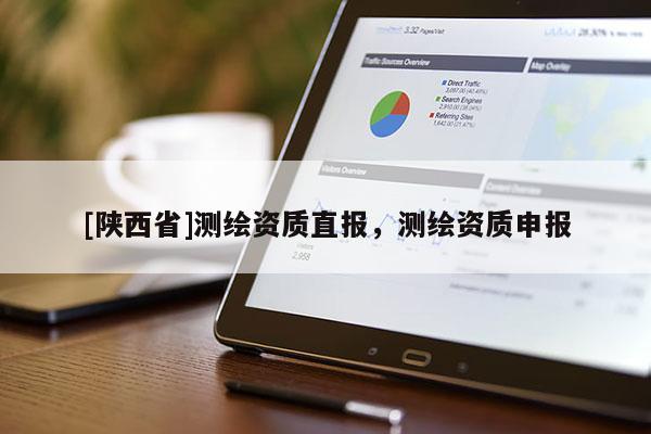 [陕西省]测绘资质直报，测绘资质申报
