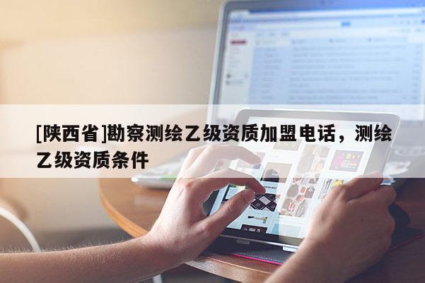 [陕西省]勘察测绘乙级资质加盟电话，测绘乙级资质条件