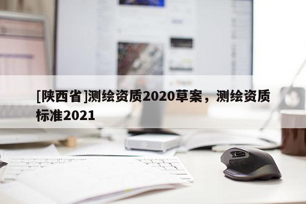 [陕西省]测绘资质2020草案，测绘资质标准2021