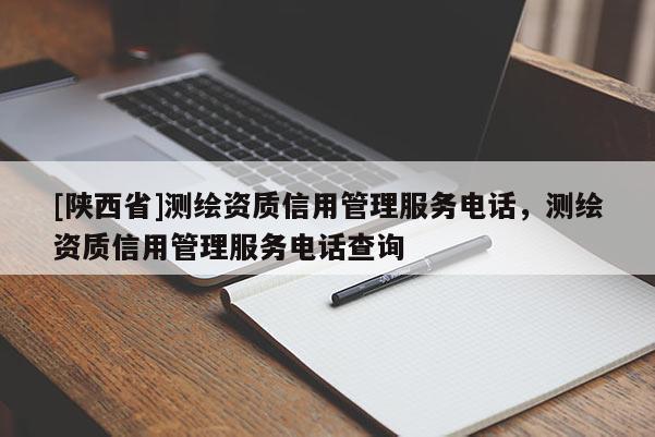[陕西省]测绘资质信用管理服务电话，测绘资质信用管理服务电话查询