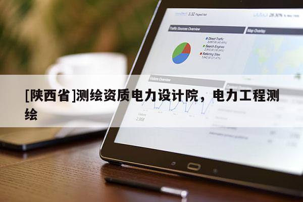 [陕西省]测绘资质电力设计院，电力工程测绘