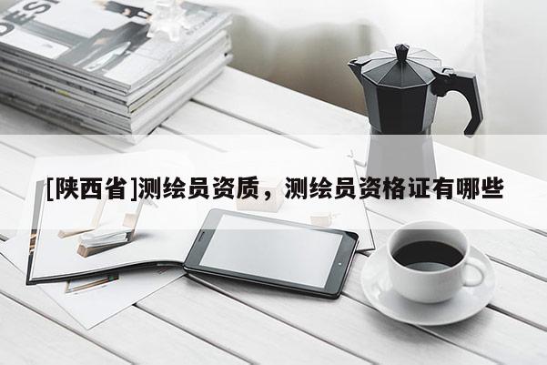 [陕西省]测绘员资质，测绘员资格证有哪些