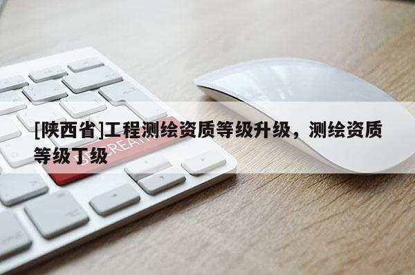 [陕西省]工程测绘资质等级升级，测绘资质等级丁级