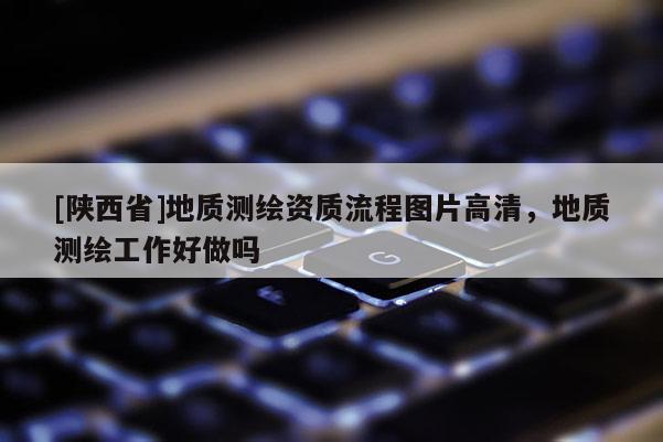 [陕西省]地质测绘资质流程图片高清，地质测绘工作好做吗