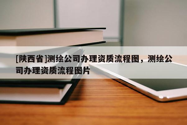 [陕西省]测绘公司办理资质流程图，测绘公司办理资质流程图片