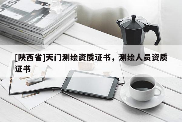 [陕西省]天门测绘资质证书，测绘人员资质证书