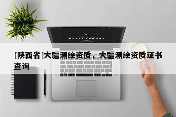[陕西省]大疆测绘资质，大疆测绘资质证书查询