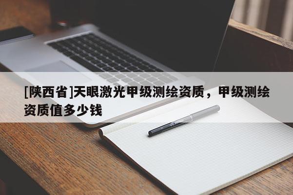 [陕西省]天眼激光甲级测绘资质，甲级测绘资质值多少钱
